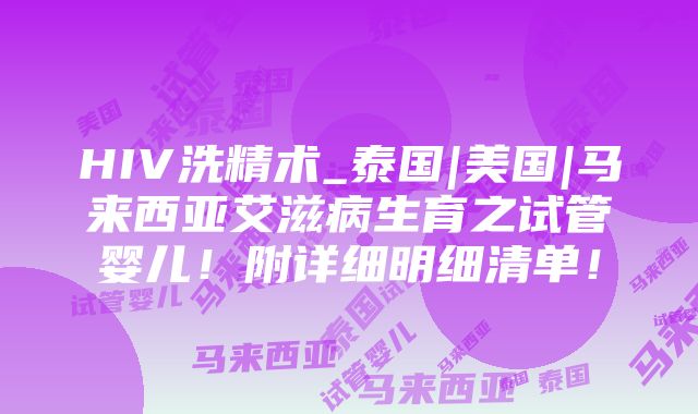 HIV洗精术_泰国|美国|马来西亚艾滋病生育之试管婴儿！附详细明细清单！