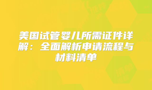 美国试管婴儿所需证件详解：全面解析申请流程与材料清单