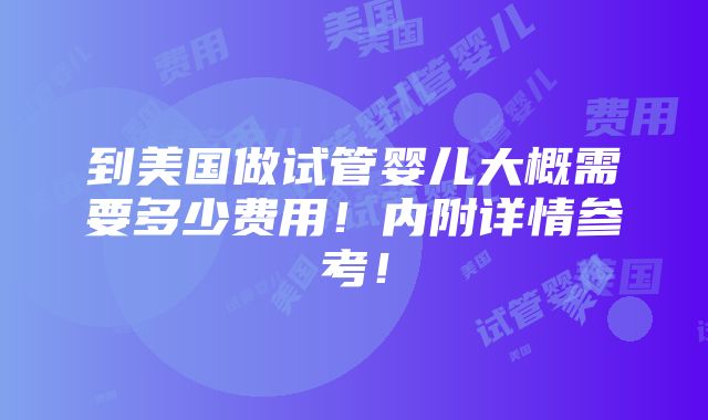 到美国做试管婴儿大概需要多少费用！内附详情参考！