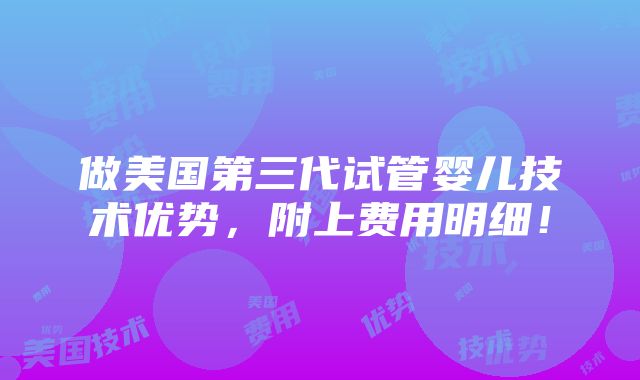 做美国第三代试管婴儿技术优势，附上费用明细！