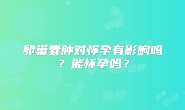 卵巢囊肿对怀孕有影响吗？能怀孕吗？