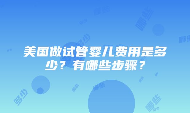 美国做试管婴儿费用是多少？有哪些步骤？