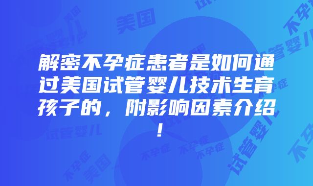 解密不孕症患者是如何通过美国试管婴儿技术生育孩子的，附影响因素介绍！