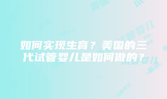 如何实现生育？美国的三代试管婴儿是如何做的？