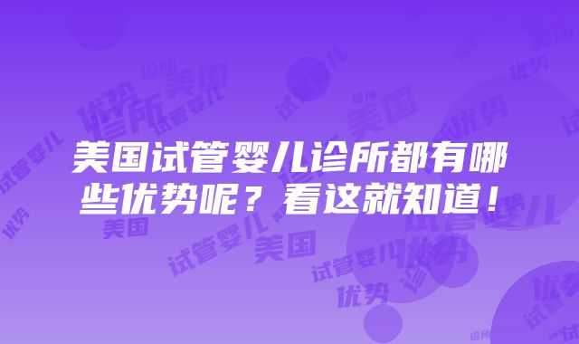 美国试管婴儿诊所都有哪些优势呢？看这就知道！