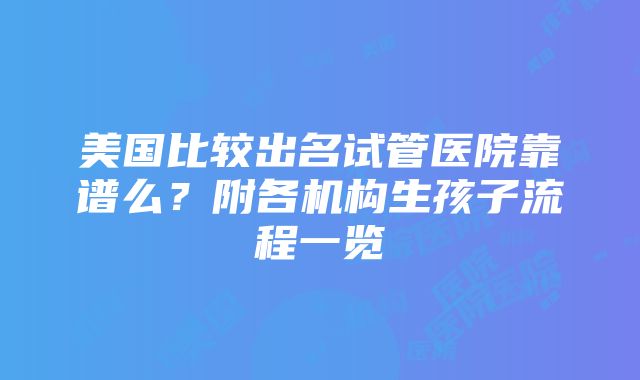 美国比较出名试管医院靠谱么？附各机构生孩子流程一览