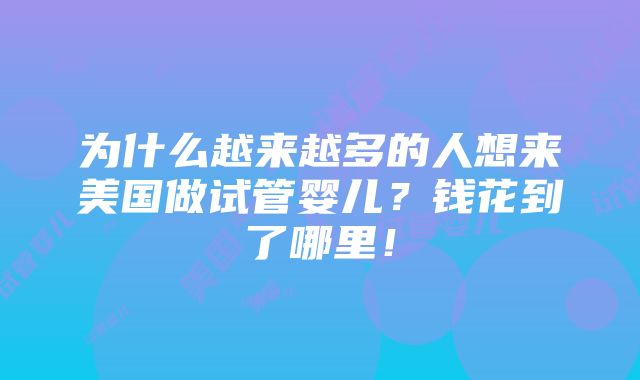 为什么越来越多的人想来美国做试管婴儿？钱花到了哪里！