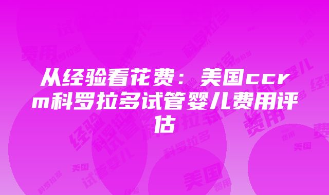 从经验看花费：美国ccrm科罗拉多试管婴儿费用评估