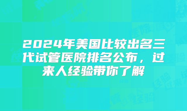 2024年美国比较出名三代试管医院排名公布，过来人经验带你了解