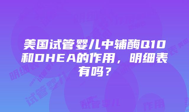 美国试管婴儿中辅酶Q10和DHEA的作用，明细表有吗？