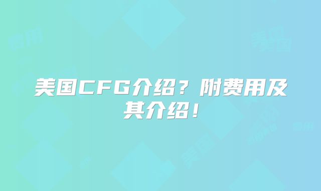 美国CFG介绍？附费用及其介绍！