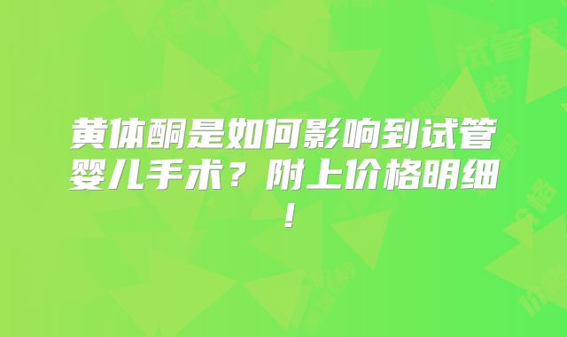 黄体酮是如何影响到试管婴儿手术？附上价格明细！