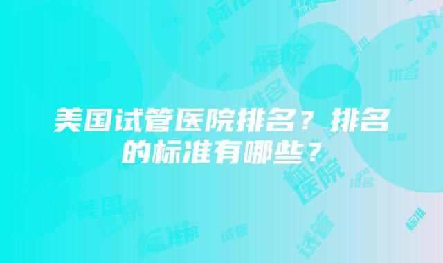 美国试管医院排名？排名的标准有哪些？