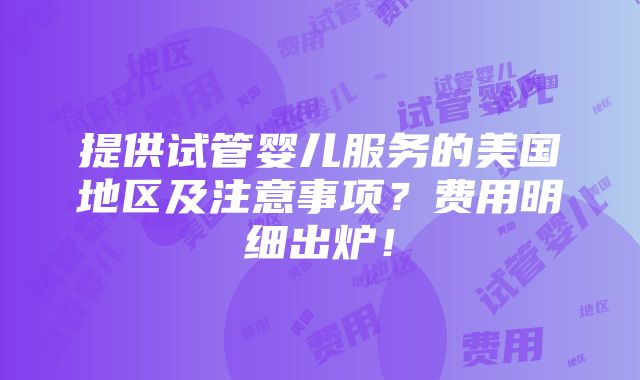 提供试管婴儿服务的美国地区及注意事项？费用明细出炉！