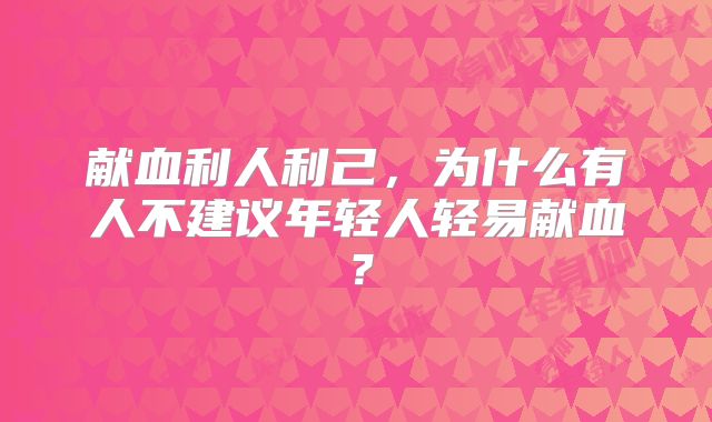 献血利人利己，为什么有人不建议年轻人轻易献血？