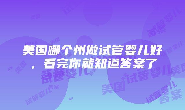 美国哪个州做试管婴儿好，看完你就知道答案了