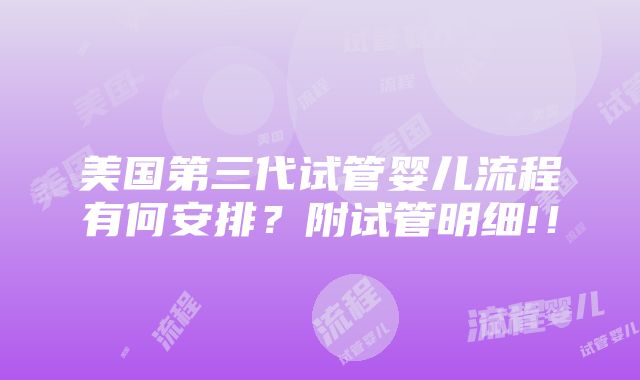 美国第三代试管婴儿流程有何安排？附试管明细!！