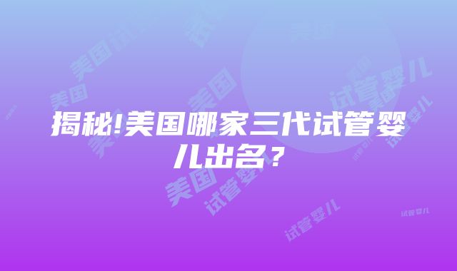 揭秘!美国哪家三代试管婴儿出名？