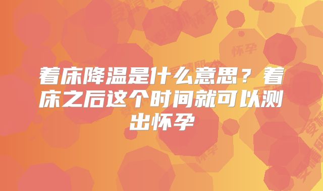 着床降温是什么意思？着床之后这个时间就可以测出怀孕