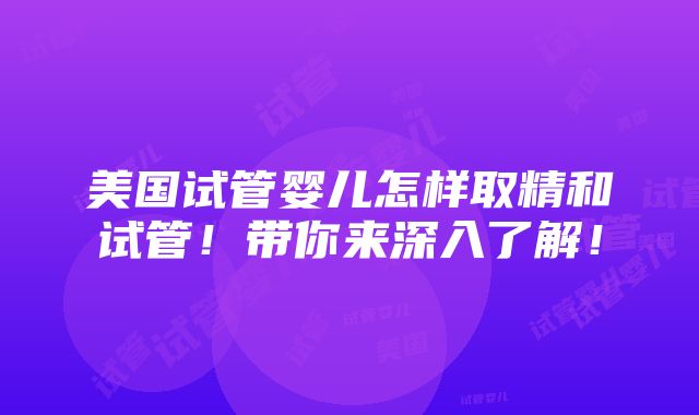 美国试管婴儿怎样取精和试管！带你来深入了解！