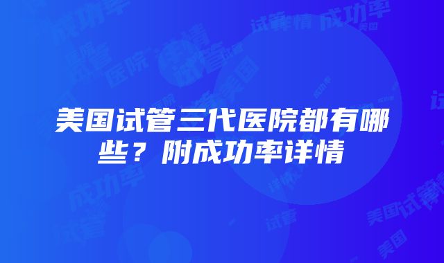 美国试管三代医院都有哪些？附成功率详情