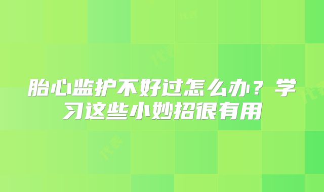 胎心监护不好过怎么办？学习这些小妙招很有用