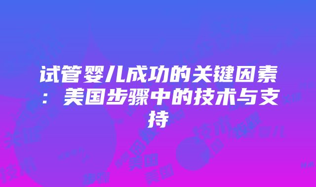 试管婴儿成功的关键因素：美国步骤中的技术与支持