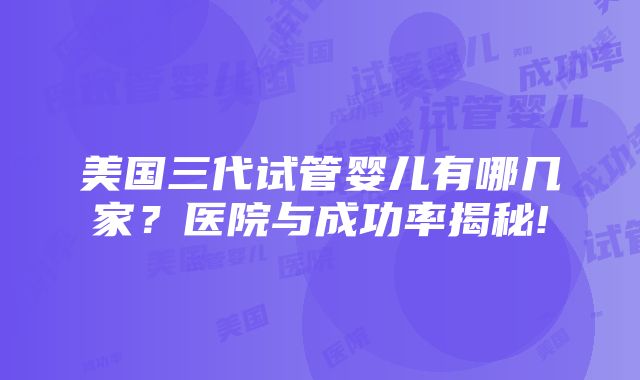 美国三代试管婴儿有哪几家？医院与成功率揭秘!