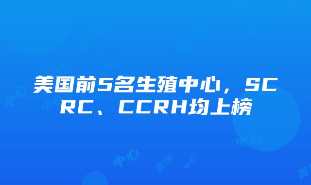 美国前5名生殖中心，SCRC、CCRH均上榜