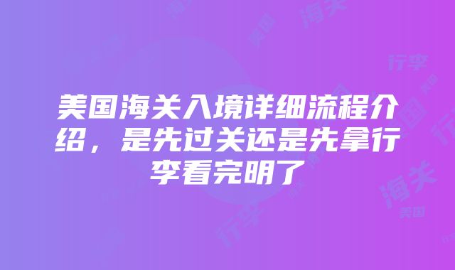 美国海关入境详细流程介绍，是先过关还是先拿行李看完明了