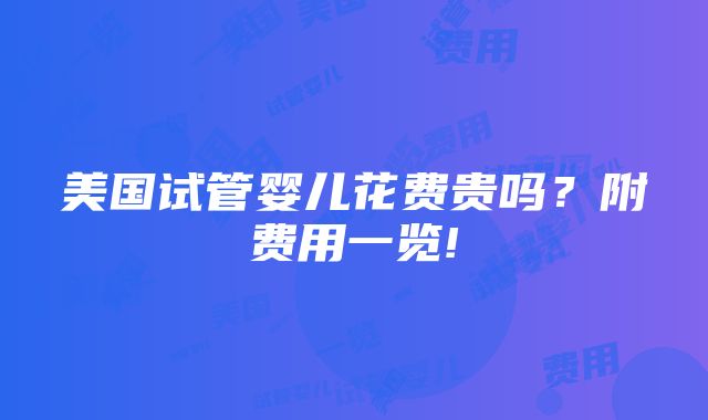 美国试管婴儿花费贵吗？附费用一览!