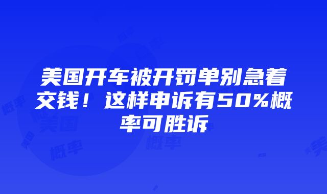 美国开车被开罚单别急着交钱！这样申诉有50%概率可胜诉