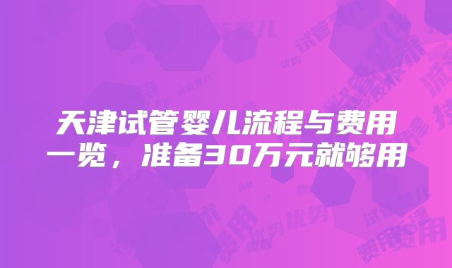 天津试管婴儿流程与费用一览，准备30万元就够用