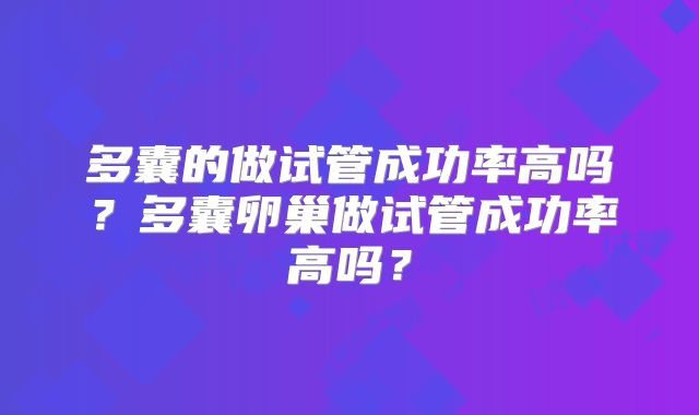 多囊的做试管成功率高吗？多囊卵巢做试管成功率高吗？