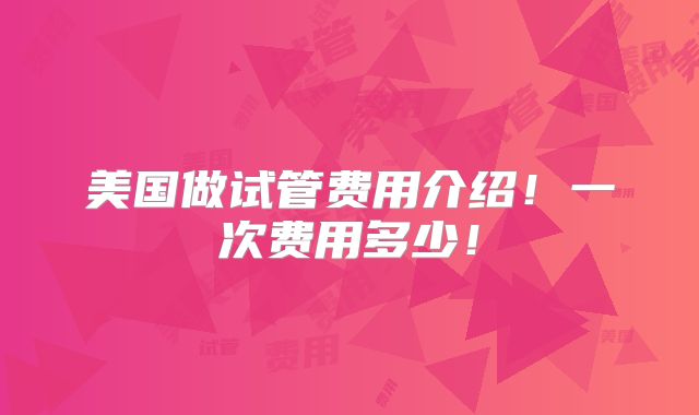 美国做试管费用介绍！一次费用多少！