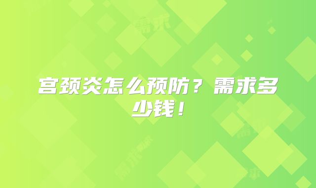 宫颈炎怎么预防？需求多少钱！