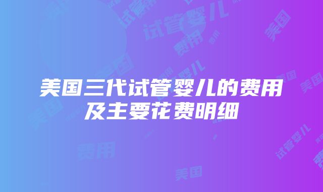 美国三代试管婴儿的费用及主要花费明细