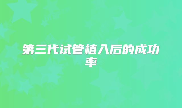 第三代试管植入后的成功率