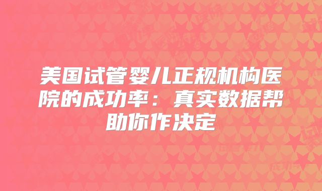 美国试管婴儿正规机构医院的成功率：真实数据帮助你作决定