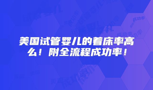 美国试管婴儿的着床率高么！附全流程成功率！