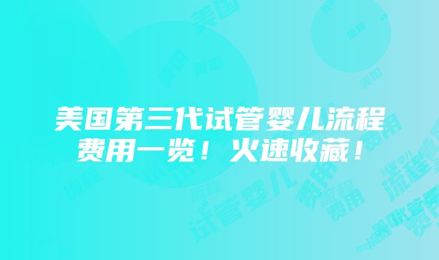 美国第三代试管婴儿流程费用一览！火速收藏！