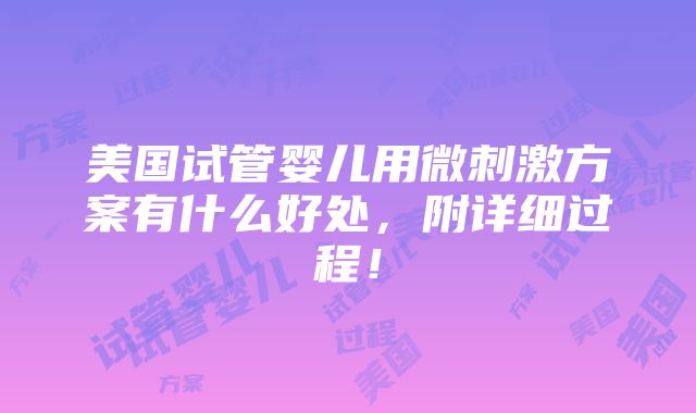 美国试管婴儿用微刺激方案有什么好处，附详细过程！