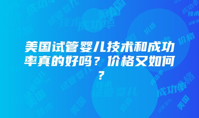 美国试管婴儿技术和成功率真的好吗？价格又如何？