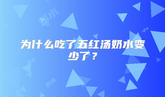 为什么吃了五红汤奶水变少了？