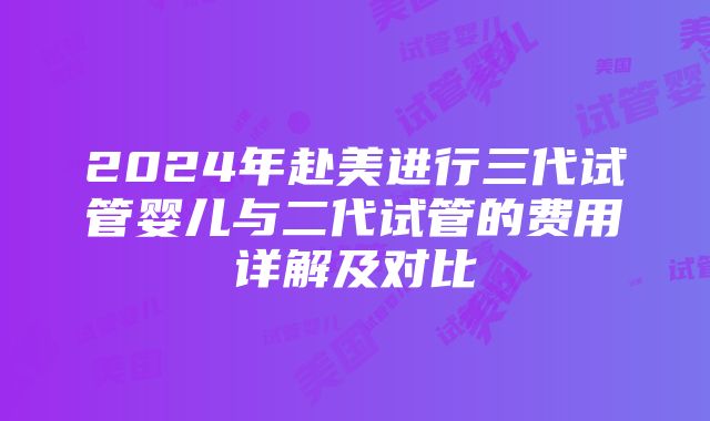 2024年赴美进行三代试管婴儿与二代试管的费用详解及对比