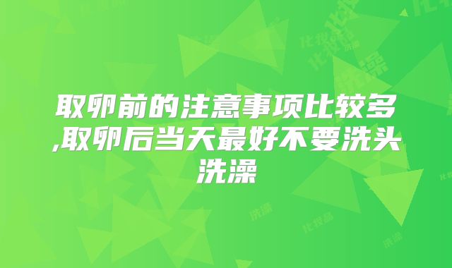 取卵前的注意事项比较多,取卵后当天最好不要洗头洗澡