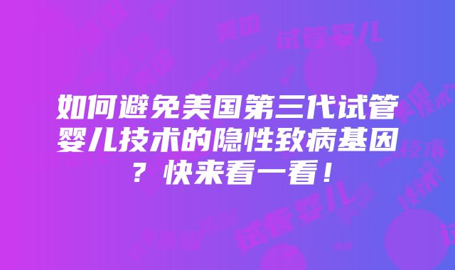 如何避免美国第三代试管婴儿技术的隐性致病基因？快来看一看！