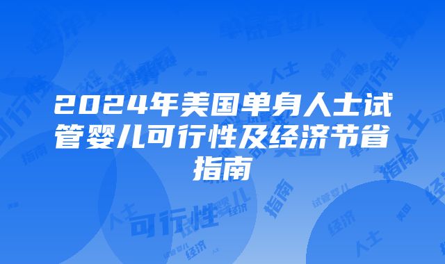 2024年美国单身人士试管婴儿可行性及经济节省指南