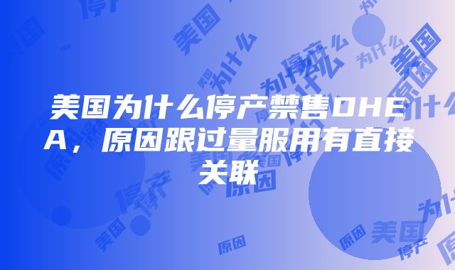 美国为什么停产禁售DHEA，原因跟过量服用有直接关联