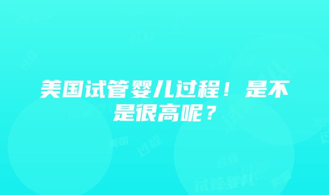 美国试管婴儿过程！是不是很高呢？